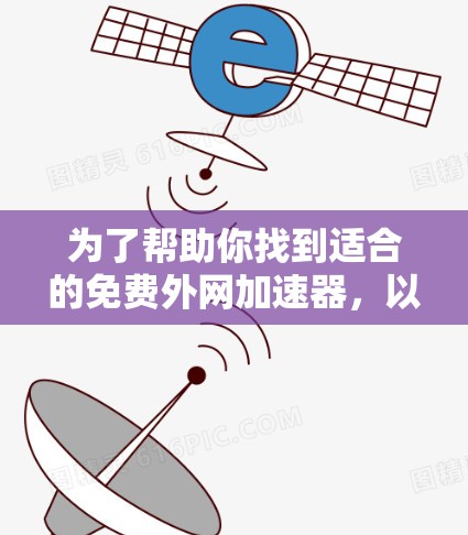 为了帮助你找到适合的免费外网加速器,以下是一些步骤和建议 为了帮助你找到适合的免费外网加速器,以下是一些步骤和建议