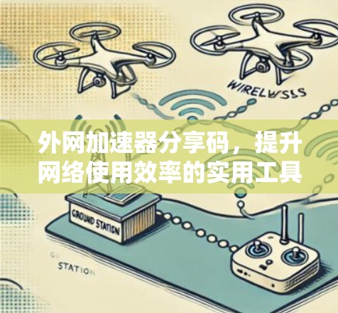 外网加速器分享码，提升网络使用效率的实用工具