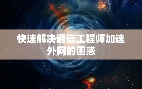 快速解决通信工程师加速外网的困惑 快速解决通信工程师加速外网的困惑