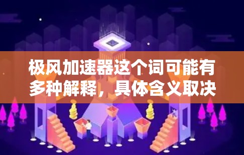 极风加速器这个词可能有多种解释，具体含义取决于上下文。以下是几种可能的解释