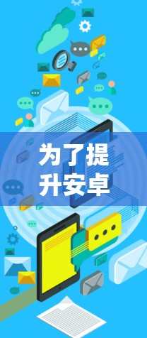 为了提升安卓设备的网速和优化网页加载效果，您可以按照以下步骤操作