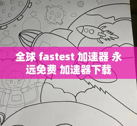 全球 fastest 加速器 永远免费 加速器下载