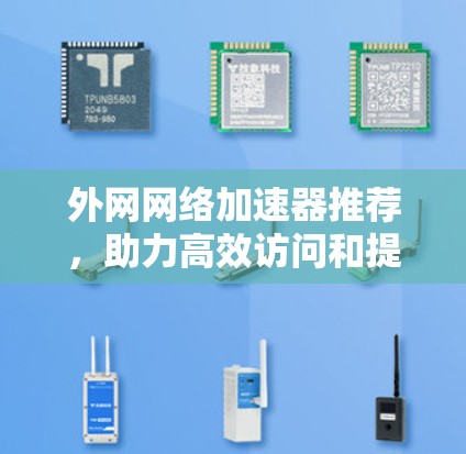 外网网络加速器推荐，助力高效访问和提升速度