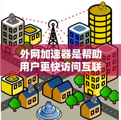 外网加速器是帮助用户更快访问互联网资源的工具，涵盖了多种类型和功能，适用于不同的需求和设备。以下是几种常见的外网加速器及其特点