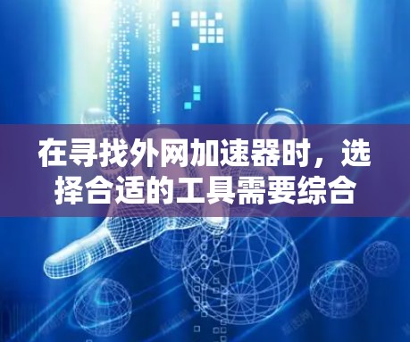 在寻找外网加速器时，选择合适的工具需要综合考虑多个因素，包括速度、弹性加载、安全性、自适应功能和适合的使用场景。以下是一些综合考虑的因素和推荐的加速器列表