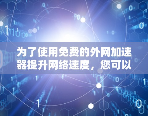 为了使用免费的外网加速器提升网络速度，您可以按照以下步骤操作