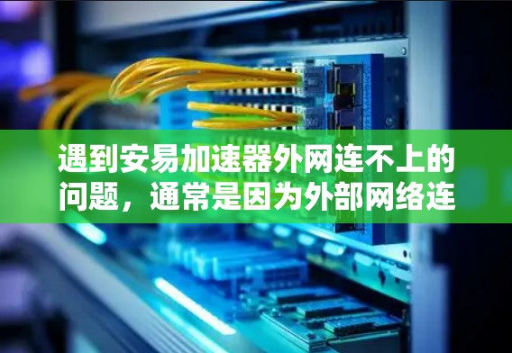 遇到安易加速器外网连不上的问题，通常是因为外部网络连接不正常。以下是一些常见的原因和解决步骤