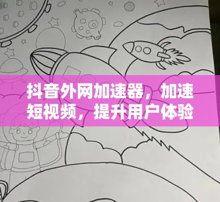 抖音外网加速器，加速短视频，提升用户体验，你必须知道的陷阱