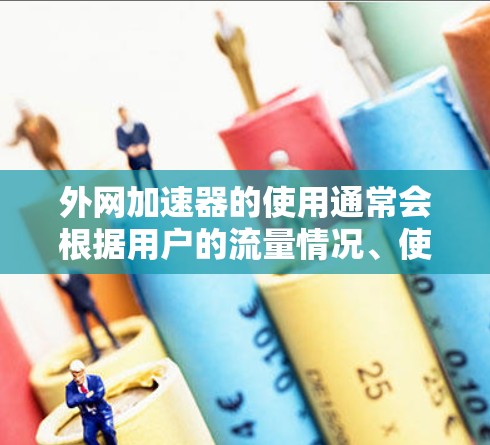 外网加速器的使用通常会根据用户的流量情况、使用频率以及预算来选择合适的解决方案。以下是一些常见的外网加速器类型及其特点 外网加速器的使用通常会根据用户的流量情况、使用频率以及预算来选择合适的解决方案。以下是一些常见的外网加速器类型及其特点