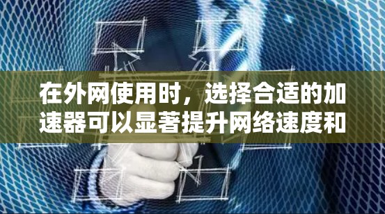 在外网使用时，选择合适的加速器可以显著提升网络速度和用户体验。以下是一些推荐的外网加速器，根据不同的需求和场景选择