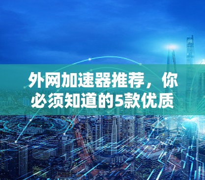 外网加速器推荐，你必须知道的5款优质选择