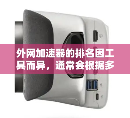 外网加速器的排名因工具而异，通常会根据多个因素来评估，包括加速性能、稳定性、安全性、价格等。以下是一些常见的外网加速器及其排名情况，供参考