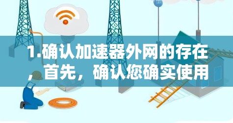 1.确认加速器外网的存在，首先，确认您确实使用的是一个名为加速器外网的网站，或者是否指的是某个特定的工具或平台