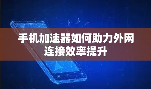 手机加速器如何助力外网连接效率提升