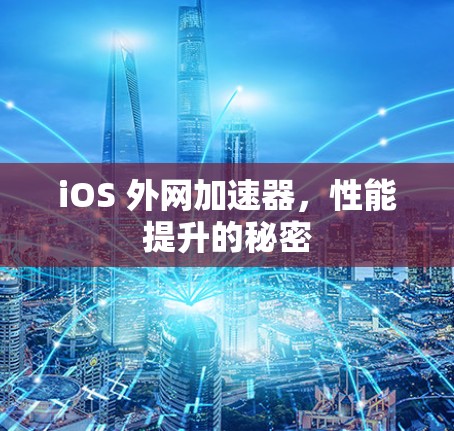 iOS 外网加速器，性能提升的秘密