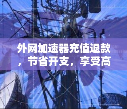 外网加速器充值退款，节省开支，享受高效连接