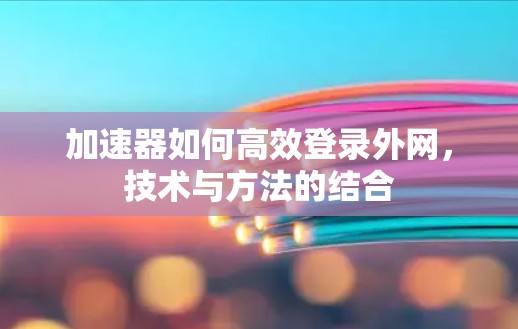 加速器如何高效登录外网,技术与方法的结合