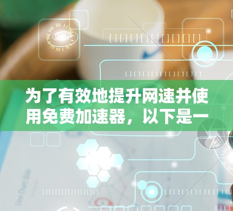 为了有效地提升网速并使用免费加速器，以下是一步步的指南