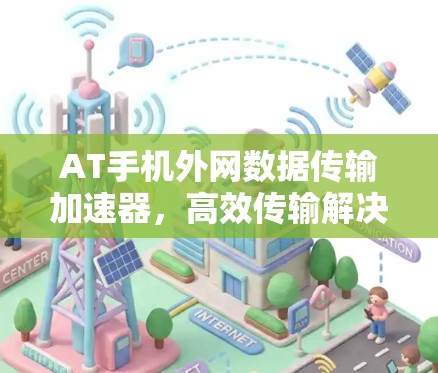 AT手机外网数据传输加速器，高效传输解决方案