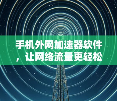手机外网加速器软件,让网络流量更轻松