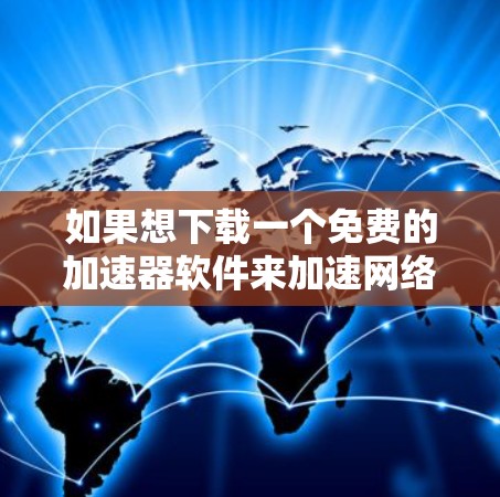 如果想下载一个免费的加速器软件来加速网络流量，以下是一些推荐的工具，它们通常支持免费使用并提供强大的加速功能