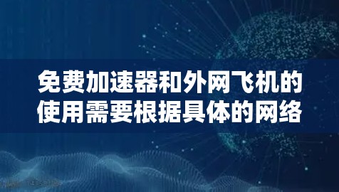 免费加速器和外网飞机的使用需要根据具体的网络需求和设备配置来实现。以下是一些通用的步骤和建议，帮助你使用免费加速器和外网飞机