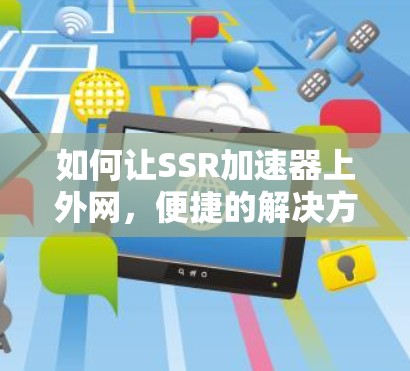 如何让SSR加速器上外网,便捷的解决方案