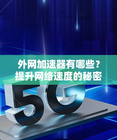 外网加速器有哪些?提升网络速度的秘密