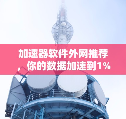 加速器软件外网推荐,你的数据加速到1%