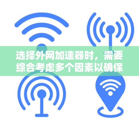 选择外网加速器时，需要综合考虑多个因素以确保最佳体验。以下是一些关键点，供你参考