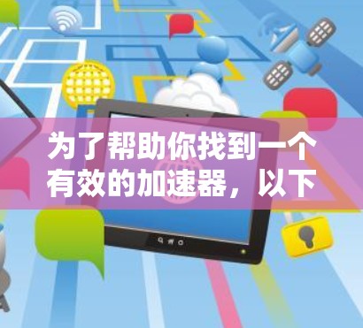 为了帮助你找到一个有效的加速器,以下是一步步的指南