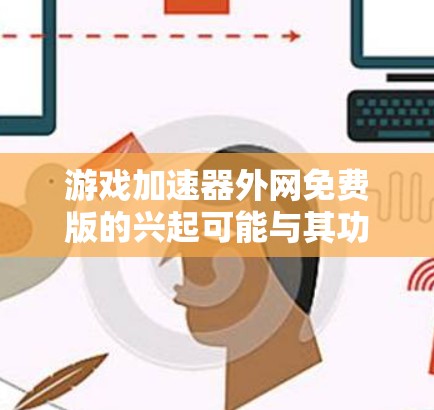 游戏加速器外网免费版的兴起可能与其功能简单、基础、容易推广等因素有关。以下是几个主要原因