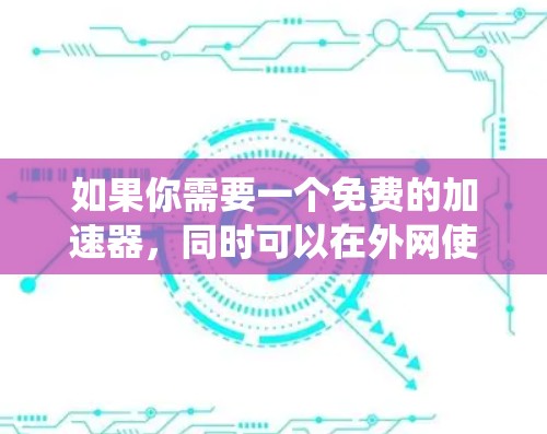 如果你需要一个免费的加速器,同时可以在外网使用,并且支持iOS系统,以下是一些推荐的工具