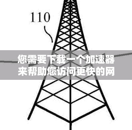 您需要下载一个加速器来帮助您访问更快的网站。然而,我需要更详细地了解您具体需要做什么。以下是一些建议,您可以根据需要选择