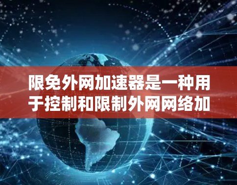 限免外网加速器是一种用于控制和限制外网网络加速功能的工具或软件。它通常用于在特定环境或设备中启用或禁用外网加速功能,以满足用户的需求或系统的要求。以下是对限免外网加速器的详细总结