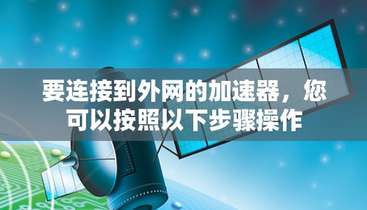 要连接到外网的加速器，您可以按照以下步骤操作