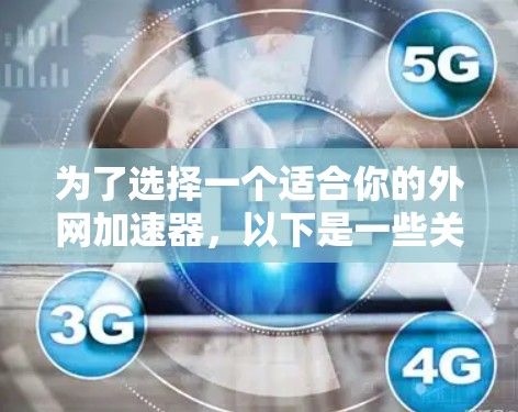 为了选择一个适合你的外网加速器，以下是一些关键考虑因素和推荐步骤