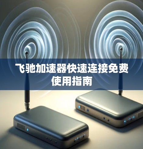飞驰加速器快速连接免费使用指南