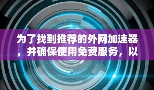 为了找到推荐的外网加速器,并确保使用免费服务,以下是一些步骤和建议