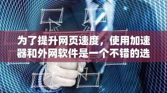 为了提升网页速度,使用加速器和外网软件是一个不错的选择。以下是对这两个工具的详细介绍,包括它们的功能、安装步骤、配置方法以及如何优化它们的性能