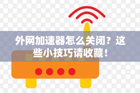 外网加速器怎么关闭？这些小技巧请收藏！