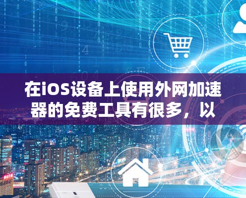 在iOS设备上使用外网加速器的免费工具有很多,以下是一些推荐