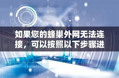 如果您的蜂巢外网无法连接,可以按照以下步骤进行排查和解决问题