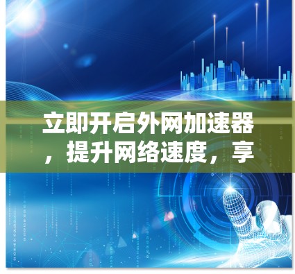 立即开启外网加速器,提升网络速度,享受更顺畅的网络生活