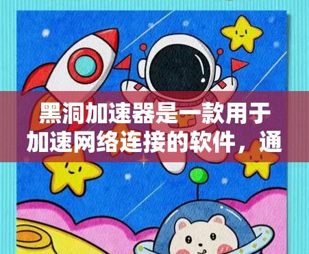 黑洞加速器是一款用于加速网络连接的软件,通常用于解决因网络速度过慢导致的连接问题。以下是几种免费版本的黑洞加速器,并提供下载链接和使用指南