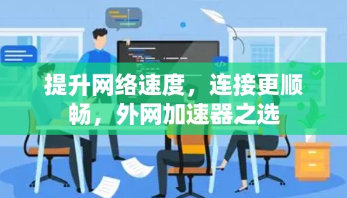 提升网络速度,连接更顺畅,外网加速器之选