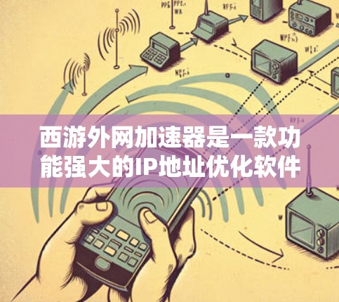西游外网加速器是一款功能强大的IP地址优化软件,能够帮助用户加速IP地址,提升网络加载速度和服务器资源利用率。以下是一些推荐的西游外网加速器及其特点