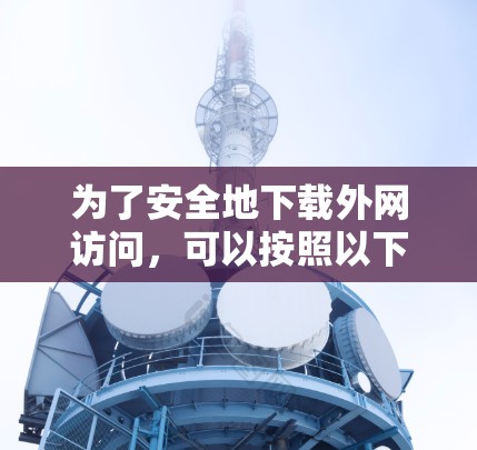 为了安全地下载外网访问，可以按照以下步骤进行
