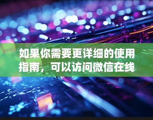如果你需要更详细的使用指南,可以访问微信在线官网,https:微信.com online/里面提供了详细的使用步骤和下载链接