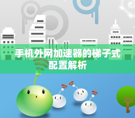 手机外网加速器的梯子式配置解析